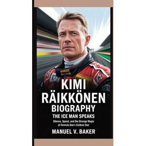 V. Baker, Manuel Kimi Räikkönen Biography: The Ice Man Speaks Silence, Speed, and the Strange Magic of Formula One’s Coldest Star V. Baker, Manuel Kimi Räikkönen Biography: The Ice Man Speaks Silence, Speed, and the Strange Magic of Formula One’s Coldest Star