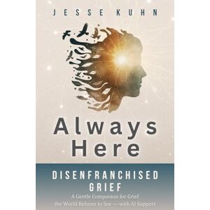 Kuhn, Jesse Always Here — Disenfranchised Grief: A Gentle Companion for Grief the World Refuses to See — with AI Support Kuhn, Jesse Always Here — Disenfranchised Grief: A Gentle Companion for Grief the World Refuses to See — with AI Support