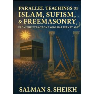 Sheikh, Salman S. Parallel Teachings Of Islam,Sufism, & Freemasonry: From The Eyes Of One Who Has Seen It All Sheikh, Salman S. Parallel Teachings Of Islam,Sufism, & Freemasonry: From The Eyes Of One Who Has Seen It All