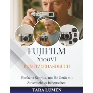 LUMEN, TARA Fujifilm X100VI Benutzerhandbuch: Einfache Schritte, um Ihr Gerät mit Zuversicht zu beherrschen: 8 (Tech Made Simple) LUMEN, TARA Fujifilm X100VI Benutzerhandbuch: Einfache Schritte, um Ihr Gerät mit Zuversicht zu beherrschen: 8 (Tech Made Simple)