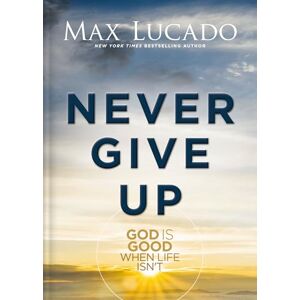 Lucado, Max Never Give Up: God is Good When Life Isn't Lucado, Max Never Give Up: God is Good When Life Isn't