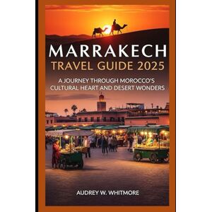 Whitmore, Audrey W Marrakech Travel Guide 2025: A Journey Through Morocco’s Cultural Heart and Desert Wonders Whitmore, Audrey W Marrakech Travel Guide 2025: A Journey Through Morocco’s Cultural Heart and Desert Wonders
