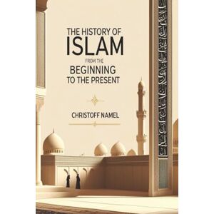 Namel, Christoff The history of Islam from the beginning to the present Namel, Christoff The history of Islam from the beginning to the present