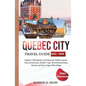 D. Shaw, Marion QUEBEC CITY TRAVEL GUIDE 2025 2026: Explore Old Quebec and Beyond: Hidden gems, Top Attractions, Insider Tips, Best Restaurants, Hotels and Day Trips With Maps D. Shaw, Marion QUEBEC CITY TRAVEL GUIDE 2025 2026: Explore Old Quebec and Beyond: Hidden gems, Top Attractions, Insider Tips, Best Restaurants, Hotels and Day Trips With Maps