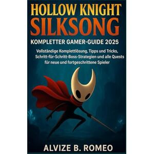 ROMEO, ALVIZE B. Hollow Knight Silksong – Kompletter Gamer-Guide 2025: Vollständige Komplettlösung, Tipps und Tricks, Schritt-für-Schritt-Boss-Strategien und alle Quests für neue und fortgeschrittene Spieler ROMEO, ALVIZE B. Hollow Knight Silksong – Kompletter Gamer-Guide 2025: Vollständige Komplettlösung, Tipps und Tricks, Schritt-für-Schritt-Boss-Strategien und alle Quests für neue und fortgeschrittene Spieler