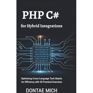 Mich, Dontae PHP C# for Hybrid Integrations: Optimizing Cross-Language Tech Stacks for Efficiency with 30 Practical Exercises Mich, Dontae PHP C# for Hybrid Integrations: Optimizing Cross-Language Tech Stacks for Efficiency with 30 Practical Exercises