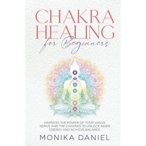 Daniel, Monika CHAKRA HEALING FOR BEGINNERS: Harness the Power of Your Vagus Nerve and the Chakras to Unlock Inner Energy and Achieve Balance (Beginners' Insight to the Holistic World) Daniel, Monika CHAKRA HEALING FOR BEGINNERS: Harness the Power of Your Vagus Nerve and the Chakras to Unlock Inner Energy and Achieve Balance (Beginners' Insight to the Holistic World)