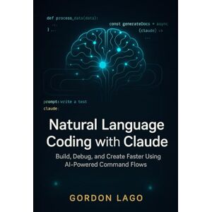 Lago, Gordon Natural Language Coding with Claude: Build, Debug, and Create Faster Using AI-Powered Command Flows Lago, Gordon Natural Language Coding with Claude: Build, Debug, and Create Faster Using AI-Powered Command Flows