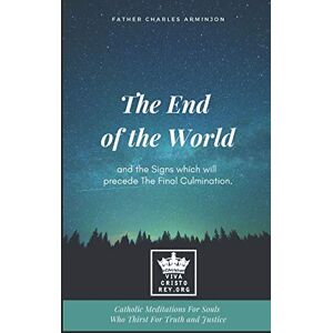 Arminjon, Fr Charles The End of the World and the Signs which will precede The Final Culmination. Catholic Meditations For Souls Who Thirst For Truth and Justice: 1 (Catholic Eschatology) Arminjon, Fr Charles The End of the World and the Signs which will precede The Final Culmination. Catholic Meditations For Souls Who Thirst For Truth and Justice: 1 (Catholic Eschatology)