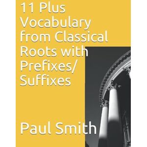 Smith, Paul 11 Plus Vocabulary from Classical Roots with Prefixes/Suffixes Smith, Paul 11 Plus Vocabulary from Classical Roots with Prefixes/Suffixes