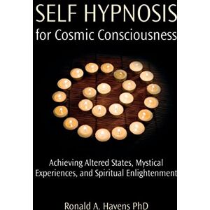 Havens PhD, Ronald Self Hypnosis for Cosmic Consciousness: Achieving Altered States, Mystical Experiences and Spiritual Enlightenment Havens PhD, Ronald Self Hypnosis for Cosmic Consciousness: Achieving Altered States, Mystical Experiences and Spiritual Enlightenment