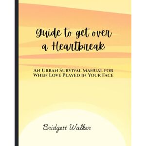 Walker, Bridgett GUIDE TO GET OVER A HEARTBREAK: An Urban Survival Manual for When Love Played in Your Face Walker, Bridgett GUIDE TO GET OVER A HEARTBREAK: An Urban Survival Manual for When Love Played in Your Face