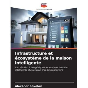 Sokolov, Alexandr Infrastructure et écosystème de la maison intelligente: Introduction à la logistique innovante de la maison intelligente et à ses éléments d'infrastructure Sokolov, Alexandr Infrastructure et écosystème de la maison intelligente: Introduction à la logistique innovante de la maison intelligente et à ses éléments d'infrastructure