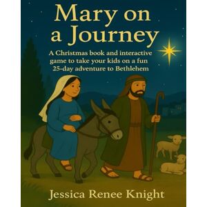 Knight, Jessica Renee Mary on a Journey: A Christmas book and interactive game to take your kids on a fun 25-day adventure to Bethlehem Knight, Jessica Renee Mary on a Journey: A Christmas book and interactive game to take your kids on a fun 25-day adventure to Bethlehem