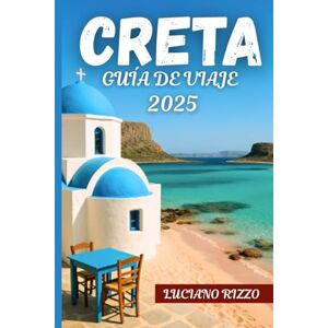 RIZZO, LUCIANO CRETA GUÍA DE VIAJE 2025: Ruinas antiguas, playas impresionantes y pueblos escondidos en la isla más grande de Grecia RIZZO, LUCIANO CRETA GUÍA DE VIAJE 2025: Ruinas antiguas, playas impresionantes y pueblos escondidos en la isla más grande de Grecia