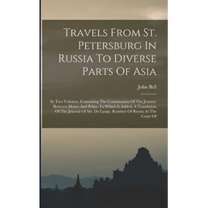 Bell, John Travels From St. Petersburg In Russia To Diverse Parts Of Asia: In Two Volumes. Containing The Continuation Of The Journey Between Mosco And Pekin. To ... De Lange, Resident Of Russia At The Court Of Bell, John Travels From St. Petersburg In Russia To Diverse Parts Of Asia: In Two Volumes. Containing The Continuation Of The Journey Between Mosco And Pekin. To ... De Lange, Resident Of Russia At The Court Of