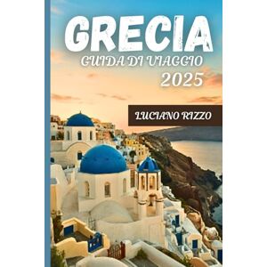 RIZZO, LUCIANO GRECIA GUIDA DI VIAGGIO 2025: Esplora antiche rovine, fughe sull'isola e cucina locale da Atene a Santorini RIZZO, LUCIANO GRECIA GUIDA DI VIAGGIO 2025: Esplora antiche rovine, fughe sull'isola e cucina locale da Atene a Santorini
