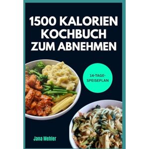 Mehler, Jana 1500 KALORIEN KOCHBUCH ZUM ABNEHMEN: Schneller, einfacher Low Carb High Protein 1500 Kalorien Speiseplan mit leckeren Rezepten zum gesunden Abnehmen Mehler, Jana 1500 KALORIEN KOCHBUCH ZUM ABNEHMEN: Schneller, einfacher Low Carb High Protein 1500 Kalorien Speiseplan mit leckeren Rezepten zum gesunden Abnehmen