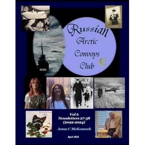 McKessock, Anna Cameron Russian Arctic Convoys Club C21 : Vol 6: Newsletters 27-38 (2022-2024) April 2025 McKessock, Anna Cameron Russian Arctic Convoys Club C21 : Vol 6: Newsletters 27-38 (2022-2024) April 2025