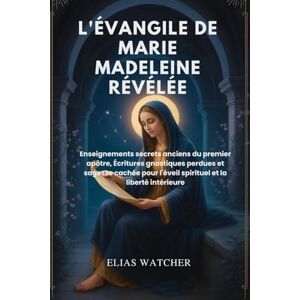 Watcher, Elias L'ÉVANGILE DE MARIE-MAGDELEINE RÉVÉLÉ: Enseignements secrets anciens du premier apôtre, Écritures gnostiques perdues et sagesse cachée pour l'éveil spirituel et la liberté intérieure Watcher, Elias L'ÉVANGILE DE MARIE-MAGDELEINE RÉVÉLÉ: Enseignements secrets anciens du premier apôtre, Écritures gnostiques perdues et sagesse cachée pour l'éveil spirituel et la liberté intérieure