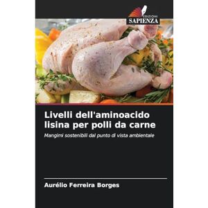 Ferreira Borges, Aurélio Livelli dell'aminoacido lisina per polli da carne: Mangimi sostenibili dal punto di vista ambientale Ferreira Borges, Aurélio Livelli dell'aminoacido lisina per polli da carne: Mangimi sostenibili dal punto di vista ambientale