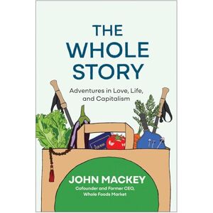 Mackey, John The Whole Story: Adventures in Love, Life, and Capitalism Mackey, John The Whole Story: Adventures in Love, Life, and Capitalism