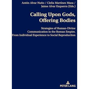Alvar Ezquerra, D. Jaime Calling Upon Gods, Offering Bodies: Strategies of Human-Divine Communication in the Roman Empire from Individual Experience to Social Reproduction Alvar Ezquerra, D. Jaime Calling Upon Gods, Offering Bodies: Strategies of Human-Divine Communication in the Roman Empire from Individual Experience to Social Reproduction