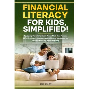 Miles, Max Financial Literacy For Kids, Simplified!: Equipping Parents to Easily Teach Their Kids Fun and Effective Money Management Skills and Strategies on: Saving, Investing, and Budgeting! Miles, Max Financial Literacy For Kids, Simplified!: Equipping Parents to Easily Teach Their Kids Fun and Effective Money Management Skills and Strategies on: Saving, Investing, and Budgeting!