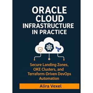 Vexel, Alira Oracle Cloud Infrastructure in Practice: Secure Landing Zones, OKE Clusters, and Terraform-Driven DevOps Automation Vexel, Alira Oracle Cloud Infrastructure in Practice: Secure Landing Zones, OKE Clusters, and Terraform-Driven DevOps Automation