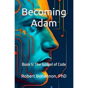 Bohannon, Robert Becoming Adam: Book 5: The Gospel of Code Bohannon, Robert Becoming Adam: Book 5: The Gospel of Code