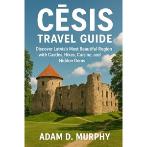 Murphy, Adam D. Cēsis Travel guide 2025: Discover Latvia’s Most Beautiful Region with Castles, Hikes, Cuisine, and Hidden Gems Murphy, Adam D. Cēsis Travel guide 2025: Discover Latvia’s Most Beautiful Region with Castles, Hikes, Cuisine, and Hidden Gems