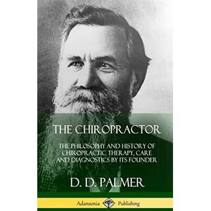 Palmer, D D The Chiropractor: The Philosophy and History of Chiropractic Therapy, Care and Diagnostics by its Founder (Hardcover) Palmer, D D The Chiropractor: The Philosophy and History of Chiropractic Therapy, Care and Diagnostics by its Founder (Hardcover)