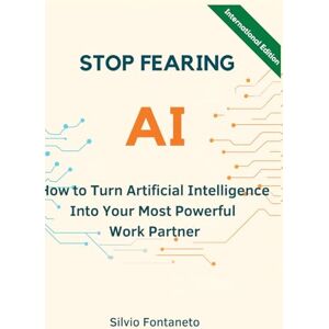 Fontaneto, Silvio Stop Fearing AI International Edition: How to Turn Artificial Intelligence Into Your Most Powerful Work Partner Fontaneto, Silvio Stop Fearing AI International Edition: How to Turn Artificial Intelligence Into Your Most Powerful Work Partner
