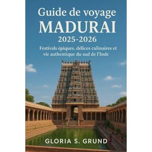 Grund, Gloria S Guide de voyage Madurai 2025-2026: Festivals épiques, délices culinaires et vie authentique du sud de l'Inde Grund, Gloria S Guide de voyage Madurai 2025-2026: Festivals épiques, délices culinaires et vie authentique du sud de l'Inde