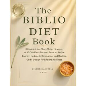 Nastasia Wade, Divine The Biblio Diet Book: Biblical Nutrition Meets Modern Science — A 30-Day Faith Focused Reset to Revive Energy, Reduce Inflammation, and Reclaim God’s Design for Lifelong Wellness. Nastasia Wade, Divine The Biblio Diet Book: Biblical Nutrition Meets Modern Science — A 30-Day Faith Focused Reset to Revive Energy, Reduce Inflammation, and Reclaim God’s Design for Lifelong Wellness.