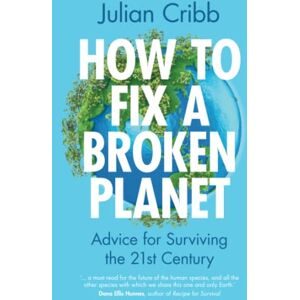Cribb, Julian How to Fix a Broken Planet: Advice for Surviving the 21st Century Cribb, Julian How to Fix a Broken Planet: Advice for Surviving the 21st Century
