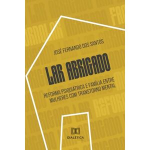 dos Santos, José Fernando Lar Abrigado: Reforma psiquiátrica e família entre mulheres com transtorno mental dos Santos, José Fernando Lar Abrigado: Reforma psiquiátrica e família entre mulheres com transtorno mental