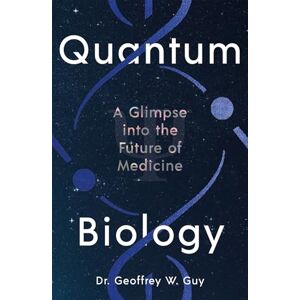 Guy, Dr Geoffrey Quantum Biology: A glimpse into the future of medicine Guy, Dr Geoffrey Quantum Biology: A glimpse into the future of medicine