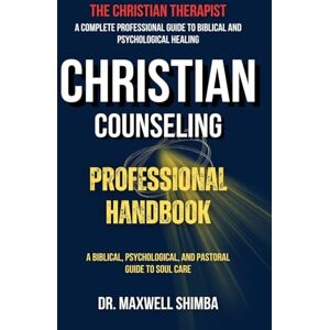 Shimba, Maxwell Christian Counseling Professional Handbook: A Biblical, Psychological, and Pastoral Guide to Soul Care Shimba, Maxwell Christian Counseling Professional Handbook: A Biblical, Psychological, and Pastoral Guide to Soul Care