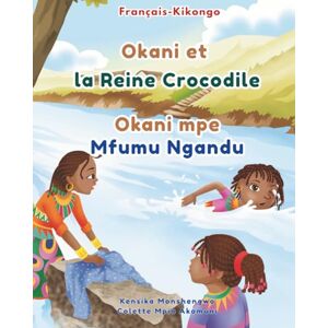 Monshengwo, Kensika Okani et la Reine Crocodile Okani mpe Mfumu Ngandu: Livre bilingue Français-Kikongo pour enfants: Apprendre le Kikongo aux enfants Monshengwo, Kensika Okani et la Reine Crocodile Okani mpe Mfumu Ngandu: Livre bilingue Français-Kikongo pour enfants: Apprendre le Kikongo aux enfants
