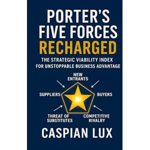 Lux, Caspian Porter's Five Forces Recharged: The Strategic Viability Index for Unstoppable Business Advantage (Strategic Advantage Series) Lux, Caspian Porter's Five Forces Recharged: The Strategic Viability Index for Unstoppable Business Advantage (Strategic Advantage Series)