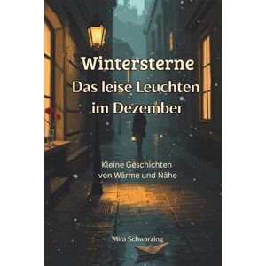 Schwarzing, Mira Wintersterne: Das leise Leuchten im Dezember: Kleine Geschichten von Wärme und Nähe ein Adventskalender der besonderen Art für Jugendliche und Erwachsene Schwarzing, Mira Wintersterne: Das leise Leuchten im Dezember: Kleine Geschichten von Wärme und Nähe ein Adventskalender der besonderen Art für Jugendliche und Erwachsene
