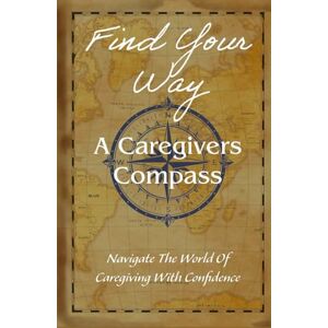 Watkins, Jeremy S Find Your Way: A Caregivers Compass: Navigate The World Of Caregiving With Confidence Watkins, Jeremy S Find Your Way: A Caregivers Compass: Navigate The World Of Caregiving With Confidence