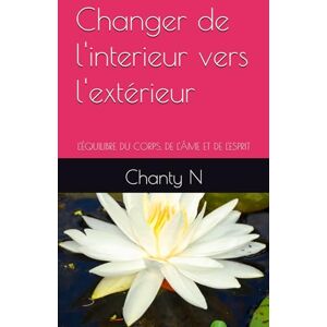 Chanty N, Chanty Changer de l'interieur vers l'extérieur: L'ÉQUILIBRE DU CORPS, DE L'ÂME ET DE L'ESPRIT Chanty N, Chanty Changer de l'interieur vers l'extérieur: L'ÉQUILIBRE DU CORPS, DE L'ÂME ET DE L'ESPRIT
