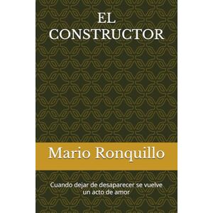 Ronquillo, Carlos Mario EL CONSTRUCTOR: Cuando dejar de desaparecer se vuelve un acto de amor Ronquillo, Carlos Mario EL CONSTRUCTOR: Cuando dejar de desaparecer se vuelve un acto de amor