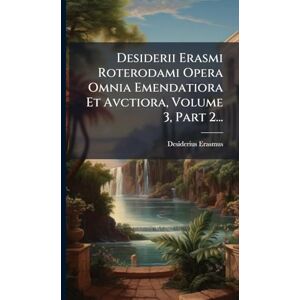 Erasmus, Desiderius Desiderii Erasmi Roterodami Opera Omnia Emendatiora Et Avctiora, Volume 3, Part 2... Erasmus, Desiderius Desiderii Erasmi Roterodami Opera Omnia Emendatiora Et Avctiora, Volume 3, Part 2...