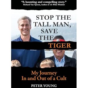 Young, Peter Stop The Tall Man, Save The Tiger: A Memoir: My Journey In and Out of a Cult Young, Peter Stop The Tall Man, Save The Tiger: A Memoir: My Journey In and Out of a Cult