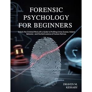 KESSARY, DRAVEN M. FORENSIC PSYCHOLOGY FOR BEGINNERS: Unlock the Criminal Mind with a Guide to Profiling Crime Scenes, Violent Behavior, and the Dark Science of Human Motives KESSARY, DRAVEN M. FORENSIC PSYCHOLOGY FOR BEGINNERS: Unlock the Criminal Mind with a Guide to Profiling Crime Scenes, Violent Behavior, and the Dark Science of Human Motives