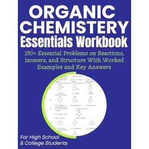 Medpublish, T.M Organic Chemistery Essentials Workbook 150+ Essential Problems on Reactions, Isomers, and Structure With Worked Examples and Key Answers: For High School & College Students Medpublish, T.M Organic Chemistery Essentials Workbook 150+ Essential Problems on Reactions, Isomers, and Structure With Worked Examples and Key Answers: For High School & College Students