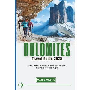 Miletić, Matko DOLOMITES TRAVEL GUIDE 2025: Ski, Hike, Explore and Savor the Flavors of the Alps Miletić, Matko DOLOMITES TRAVEL GUIDE 2025: Ski, Hike, Explore and Savor the Flavors of the Alps